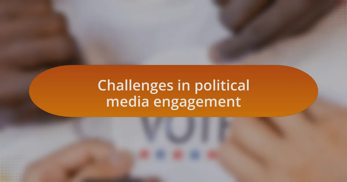 Challenges in political media engagement