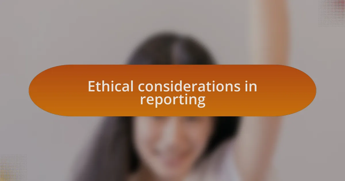 Ethical considerations in reporting