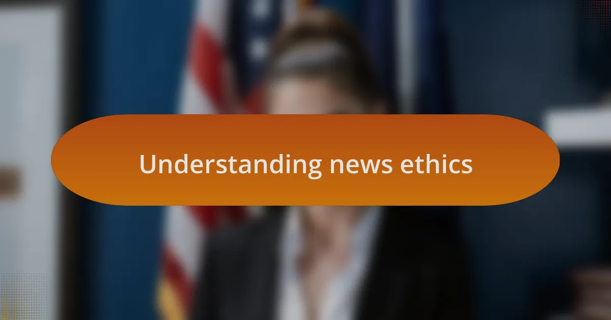 Understanding news ethics