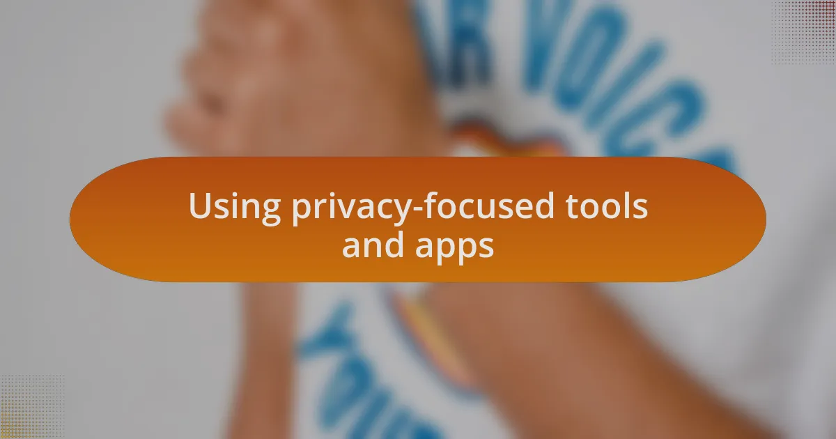Using privacy-focused tools and apps
